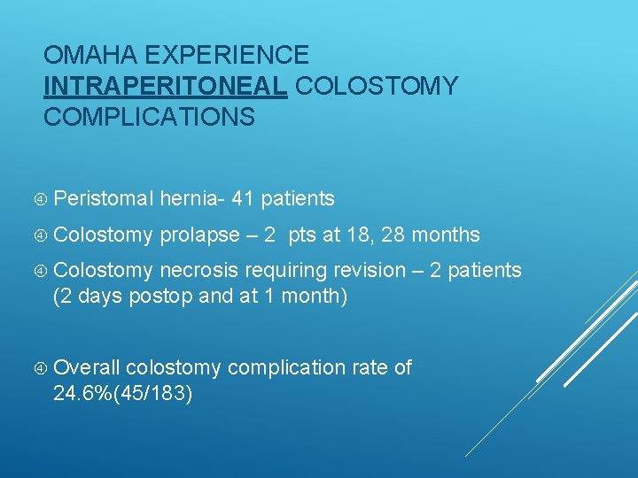 OMAHA EXPERIENCE INTRAPERITONEAL COLOSTOMY COMPLICATIONS Peristomal hernia- 41 patients Colostomy prolapse – 2 pts OMAHA EXPERIENCE INTRAPERITONEAL COLOSTOMY COMPLICATIONS Peristomal hernia- 41 patients Colostomy prolapse – 2 pts
