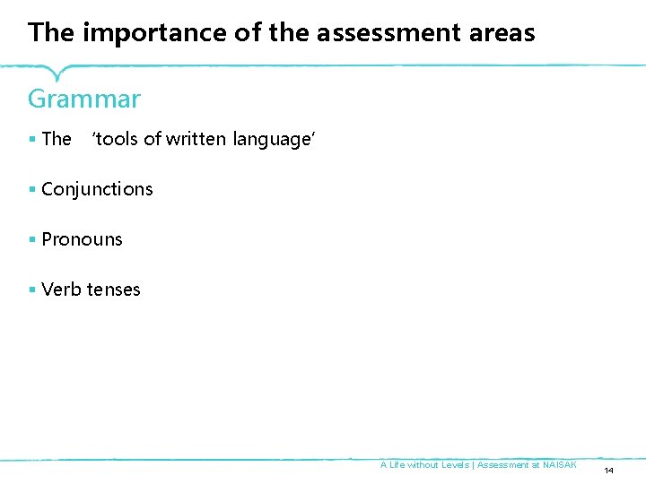 The importance of the assessment areas Grammar § The ‘tools of written language’ §