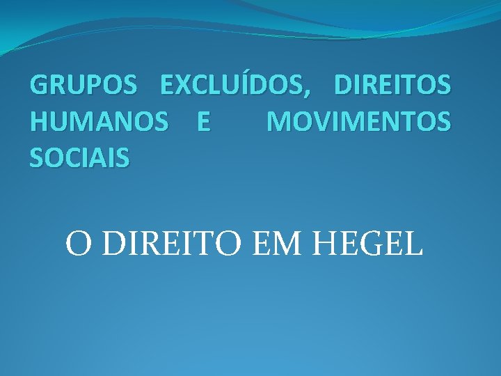 GRUPOS EXCLUÍDOS, DIREITOS HUMANOS E MOVIMENTOS SOCIAIS O DIREITO EM HEGEL 