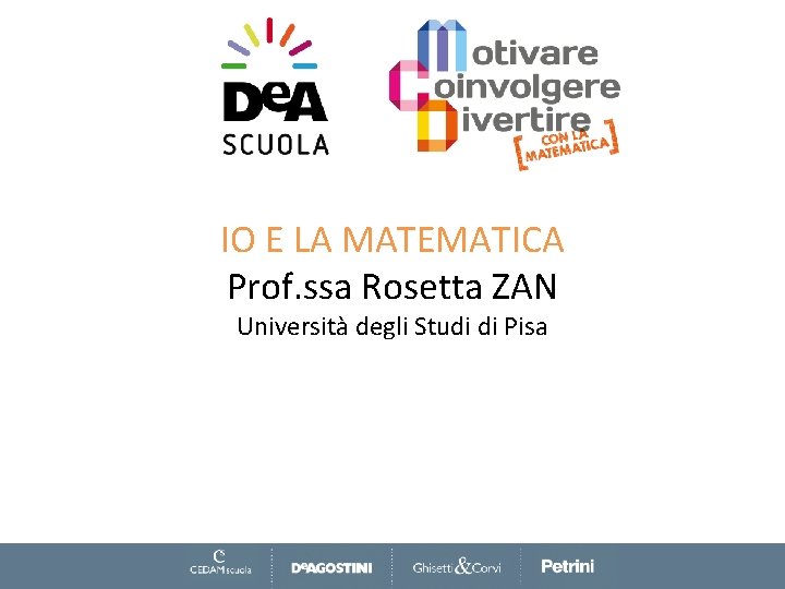 IO E LA MATEMATICA Prof. ssa Rosetta ZAN Università degli Studi di Pisa 