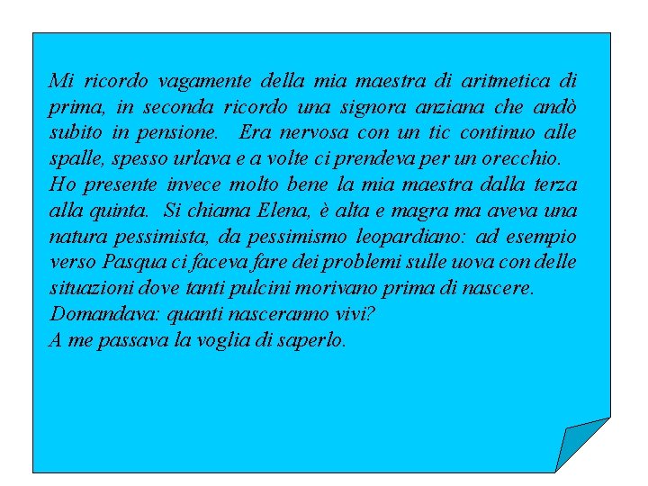 Mi ricordo vagamente della mia maestra di aritmetica di prima, in seconda ricordo una