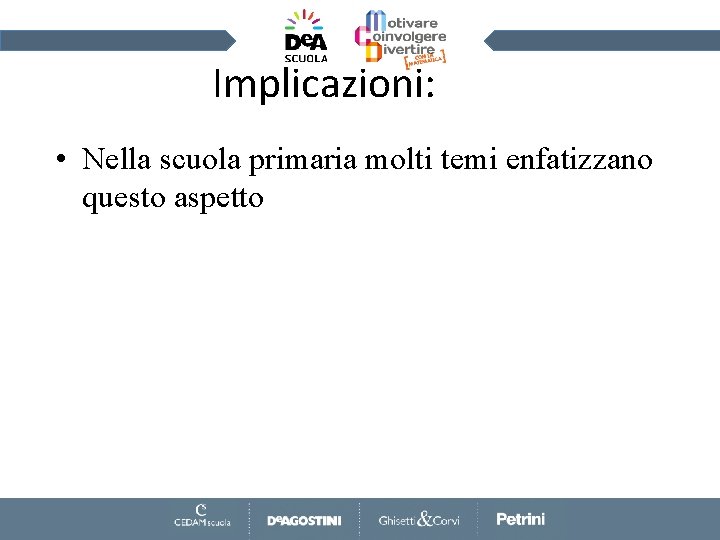 Implicazioni: • Nella scuola primaria molti temi enfatizzano questo aspetto 