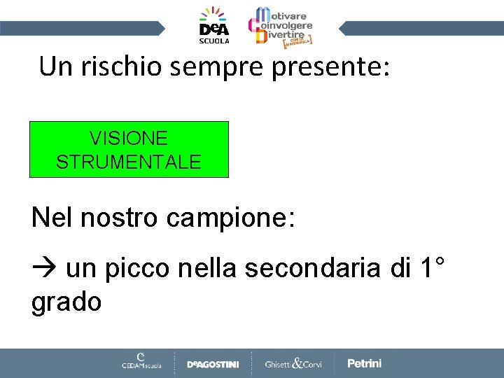 Un rischio sempre presente: VISIONE STRUMENTALE Nel nostro campione: un picco nella secondaria di