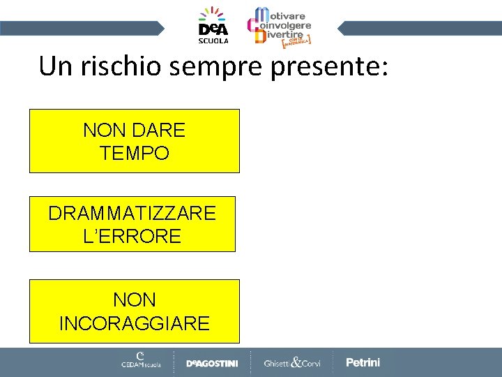 Un rischio sempre presente: NON DARE TEMPO DRAMMATIZZARE L’ERRORE NON INCORAGGIARE 