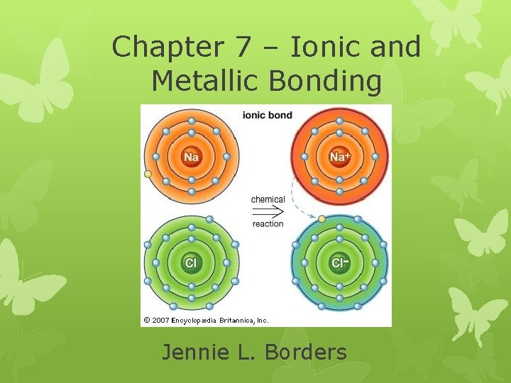 Chapter 7 – Ionic and Metallic Bonding Jennie L. Borders 