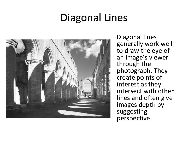Diagonal Lines Diagonal lines generally work well to draw the eye of an image’s