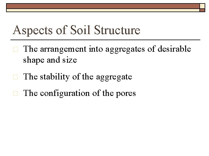 Aspects of Soil Structure o The arrangement into aggregates of desirable shape and size