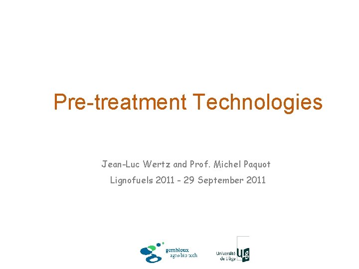 Pre-treatment Technologies Jean-Luc Wertz and Prof. Michel Paquot Lignofuels 2011 - 29 September 2011