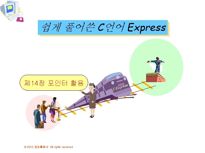 쉽게 풀어쓴 C언어 Express 제 14장 포인터 활용 © 2012 생능출판사 All rights reserved 쉽게 풀어쓴 C언어 Express 제 14장 포인터 활용 © 2012 생능출판사 All rights reserved