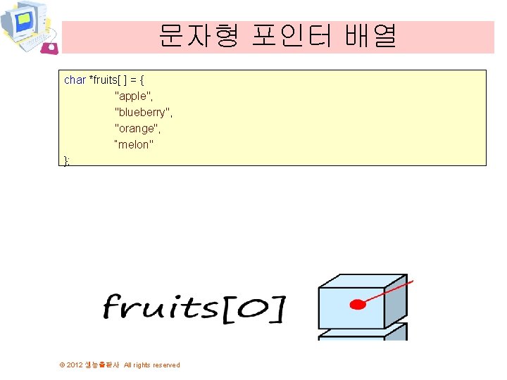 문자형 포인터 배열 char *fruits[ ] = { "apple", "blueberry", "orange", “melon" }; ©