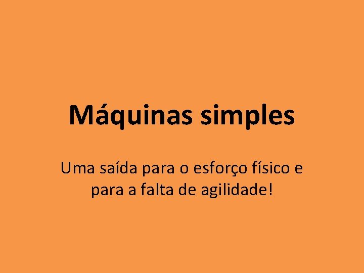 Máquinas simples Uma saída para o esforço físico e para a falta de agilidade! Máquinas simples Uma saída para o esforço físico e para a falta de agilidade!