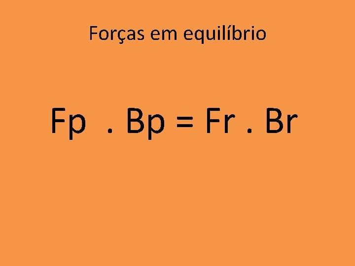 Forças em equilíbrio Fp. Bp = Fr. Br Forças em equilíbrio Fp. Bp = Fr. Br