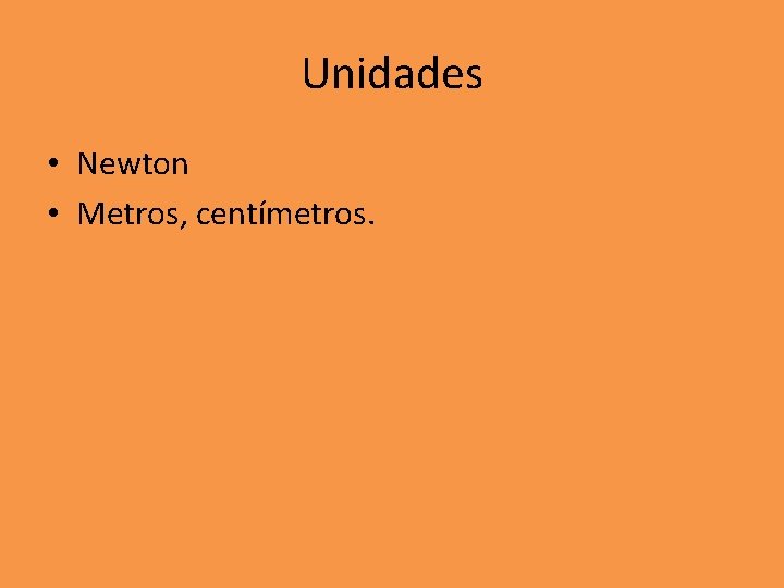 Unidades • Newton • Metros, centímetros. Unidades • Newton • Metros, centímetros.