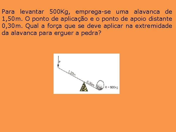 Para levantar 500 Kg, emprega-se uma alavanca de 1, 50 m. O ponto de Para levantar 500 Kg, emprega-se uma alavanca de 1, 50 m. O ponto de