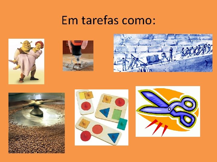 Em tarefas como: Em tarefas como: