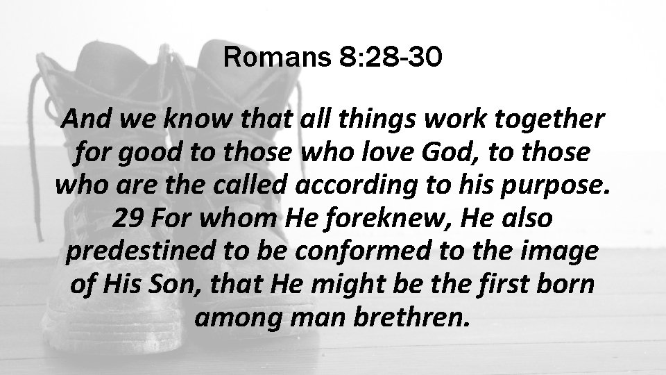 Romans 8: 28 -30 And we know that all things work together for good