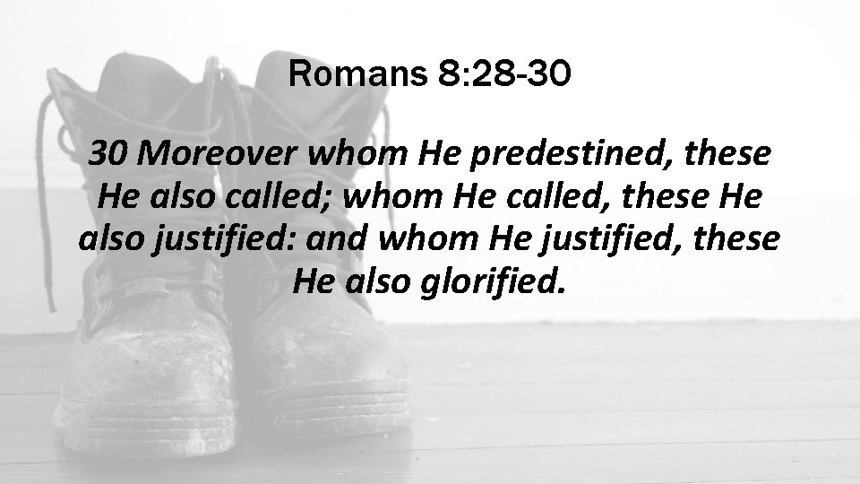 Romans 8: 28 -30 30 Moreover whom He predestined, these He also called; whom