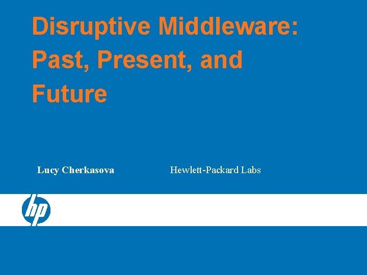 Disruptive Middleware: Past, Present, and Future Lucy Cherkasova Hewlett-Packard Labs Disruptive Middleware: Past, Present, and Future Lucy Cherkasova Hewlett-Packard Labs