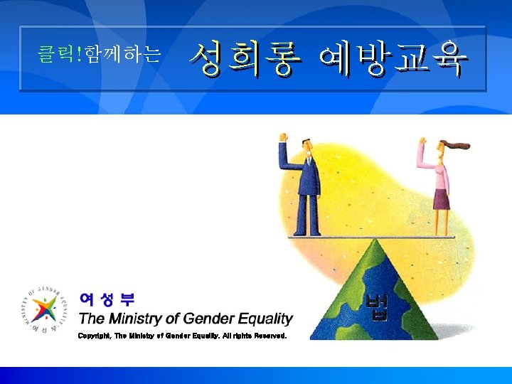 클릭!함께하는 성희롱 예방교육 Copyright, The Ministry of Gender Equality. All rights Reserved. 