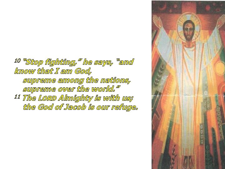10 “Stop fighting, ” he says, “and know that I am God, supreme among