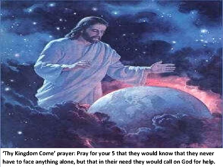 ‘Thy Kingdom Come’ prayer: Pray for your 5 that they would know that they