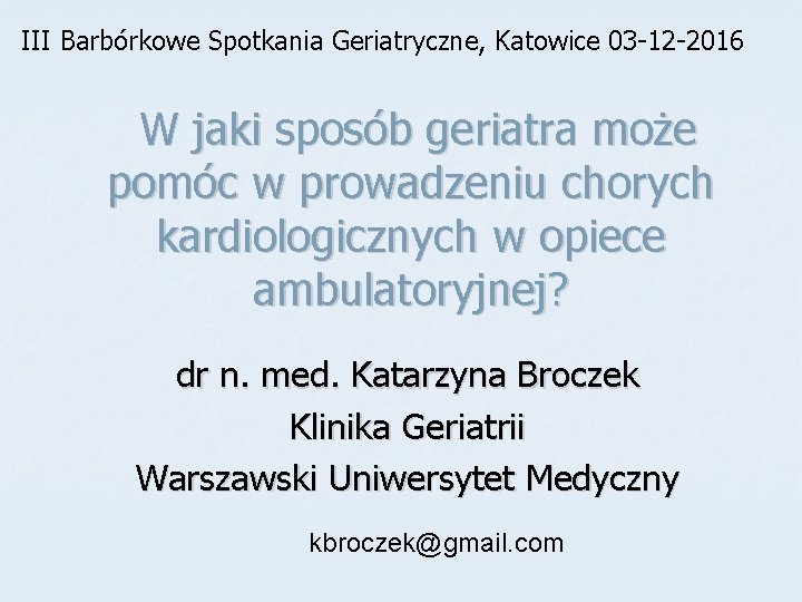 III Barbórkowe Spotkania Geriatryczne, Katowice 03 -12 -2016 W jaki sposób geriatra może pomóc