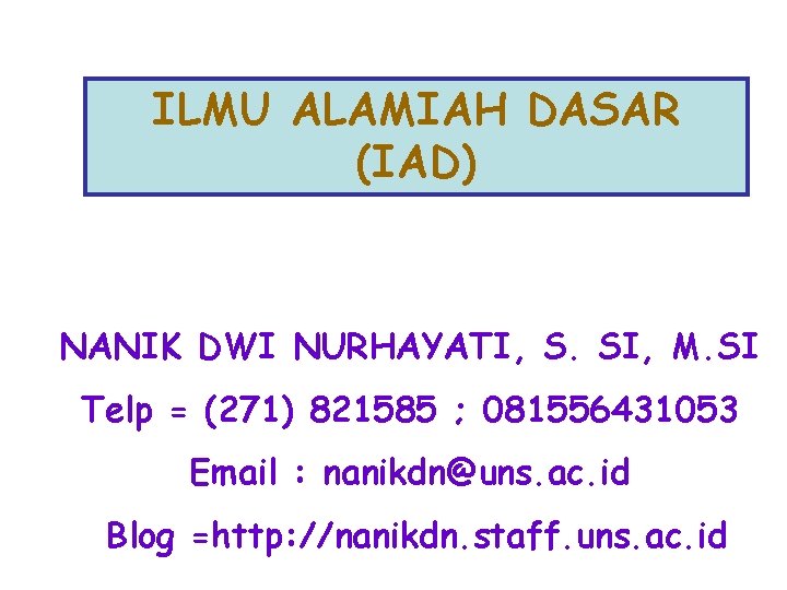 ILMU ALAMIAH DASAR (IAD) NANIK DWI NURHAYATI, S. SI, M. SI Telp = (271)