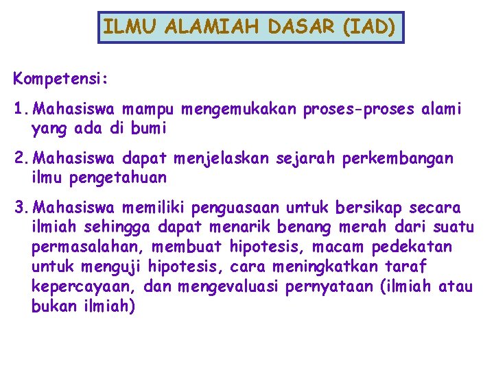 ILMU ALAMIAH DASAR (IAD) Kompetensi: 1. Mahasiswa mampu mengemukakan proses-proses alami yang ada di