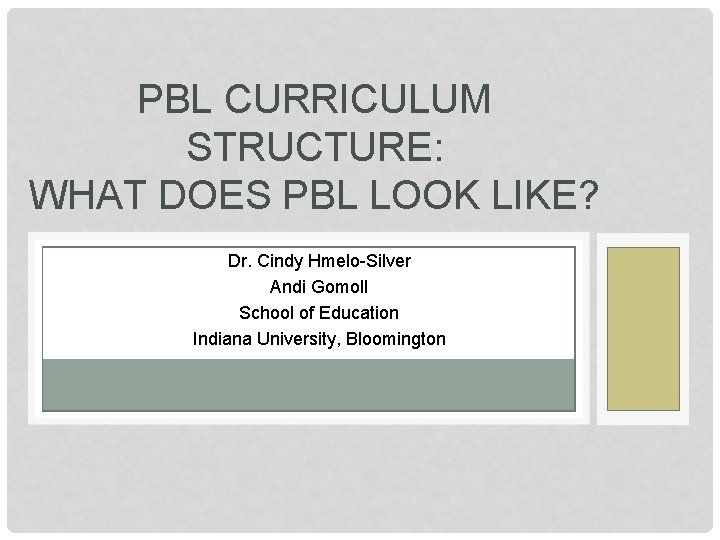 PBL CURRICULUM STRUCTURE: WHAT DOES PBL LOOK LIKE? Dr. Cindy Hmelo-Silver Andi Gomoll School