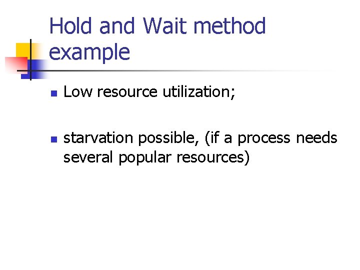 Hold and Wait method example n n Low resource utilization; starvation possible, (if a