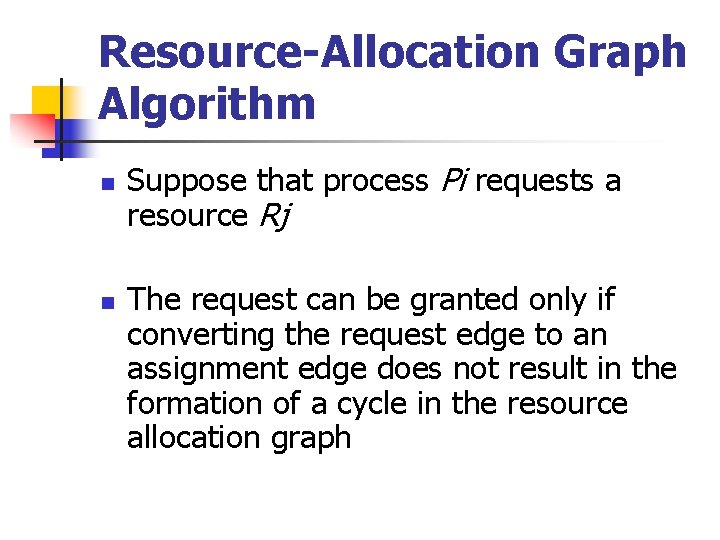 Resource-Allocation Graph Algorithm n n Suppose that process Pi requests a resource Rj The