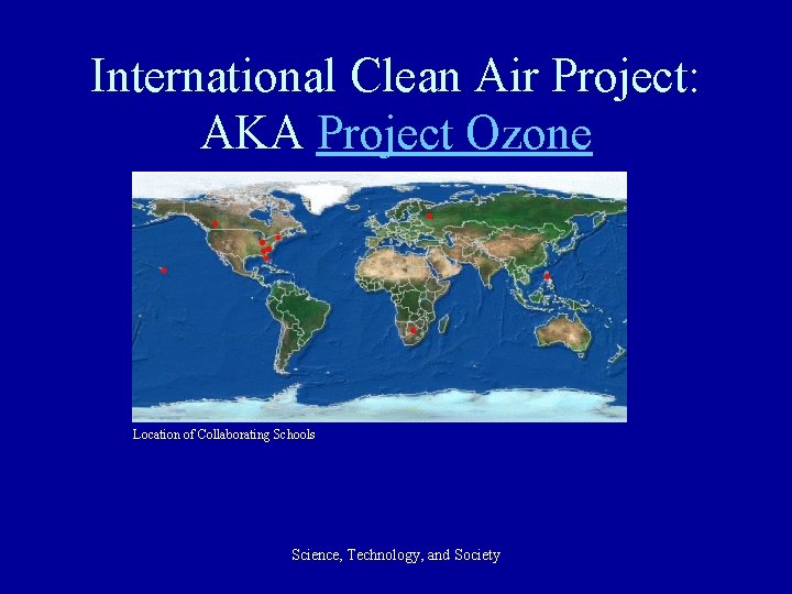 International Clean Air Project: AKA Project Ozone Location of Collaborating Schools Science, Technology, and