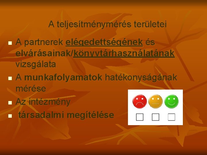 A teljesítménymérés területei n n A partnerek elégedettségének és elvárásainak/könyvtárhasználatának vizsgálata A munkafolyamatok hatékonyságának