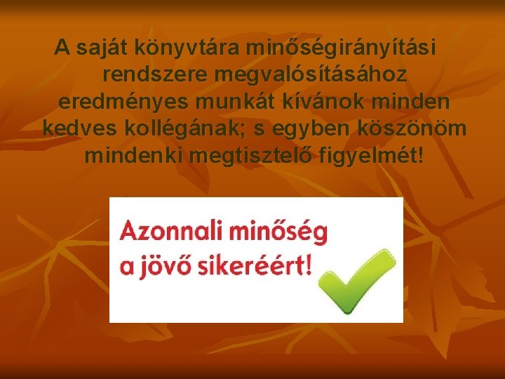 A saját könyvtára minőségirányítási rendszere megvalósításához eredményes munkát kívánok minden kedves kollégának; s egyben