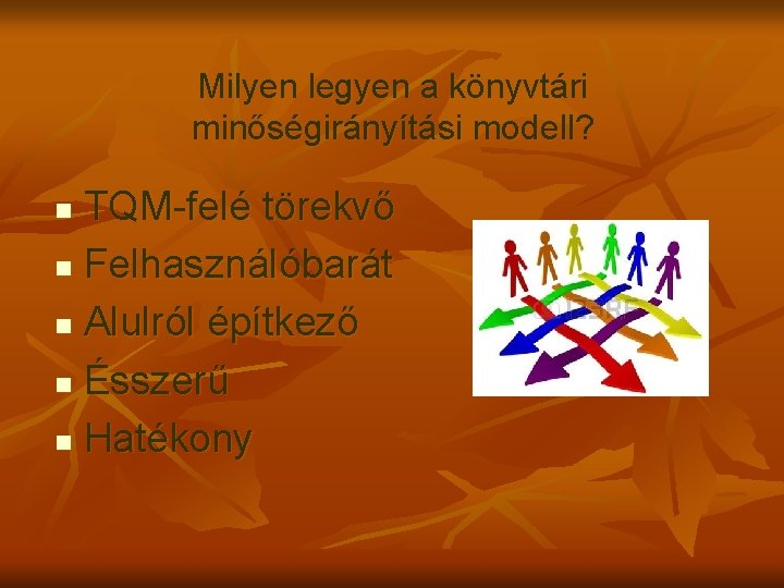 Milyen legyen a könyvtári minőségirányítási modell? TQM-felé törekvő n Felhasználóbarát n Alulról építkező n