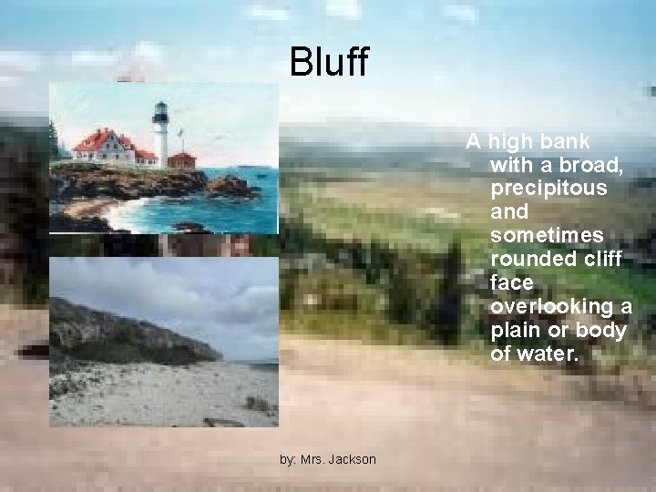 Bluff A high bank with a broad, precipitous and sometimes rounded cliff face overlooking