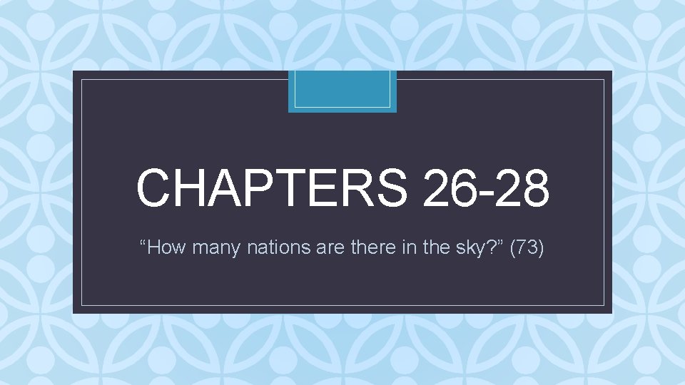 CHAPTERS 26 -28 C “How many nations are there in the sky? ” (73)