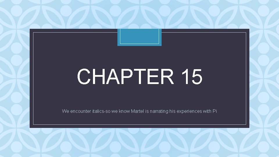 CHAPTER 15 C We encounter italics-so we know Martel is narrating his experiences with