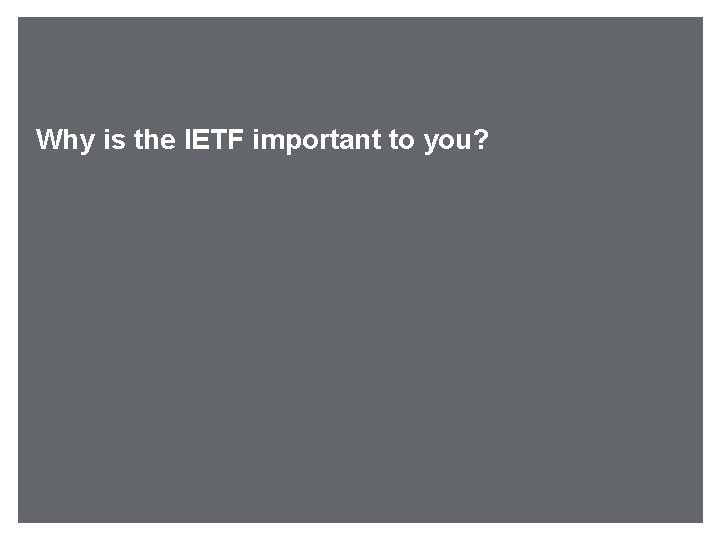 Why is the IETF important to you? 