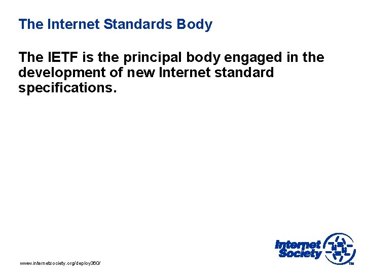 The Internet Standards Body The IETF is the principal body engaged in the development