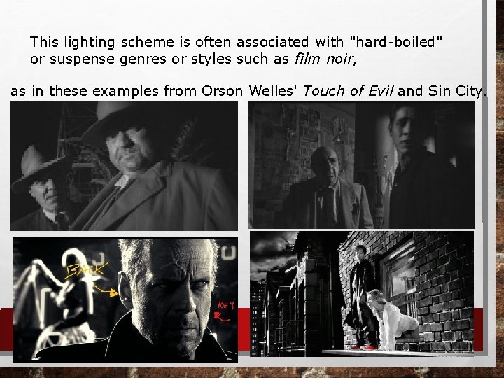 This lighting scheme is often associated with "hard-boiled" or suspense genres or styles such