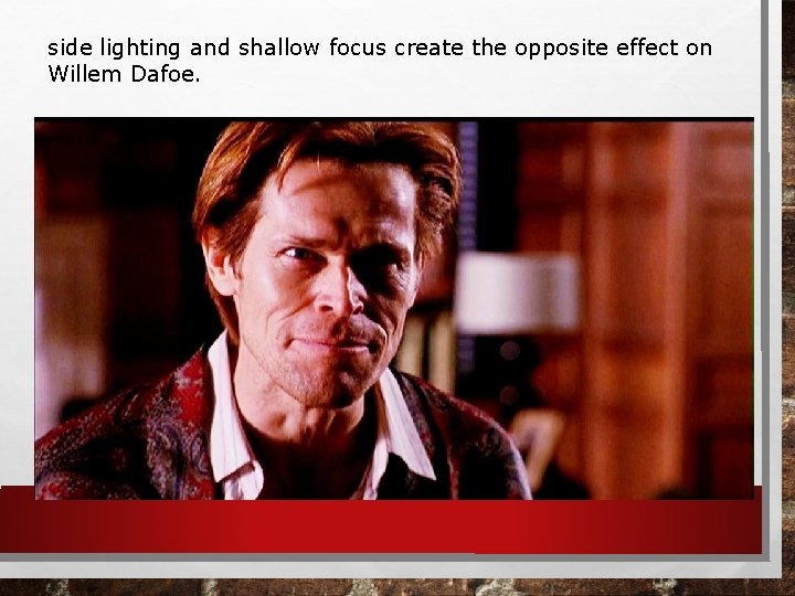 side lighting and shallow focus create the opposite effect on Willem Dafoe. 