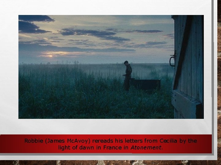 Robbie (James Mc. Avoy) rereads his letters from Cecilia by the light of dawn