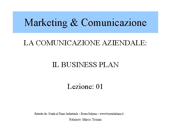 Marketing & Comunicazione LA COMUNICAZIONE AZIENDALE: IL BUSINESS PLAN Lezione: 01 Estratto da: Guida