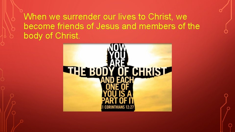 When we surrender our lives to Christ, we become friends of Jesus and members