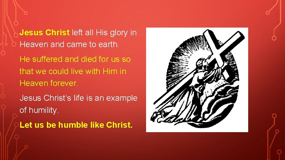 Jesus Christ left all His glory in Heaven and came to earth. He suffered