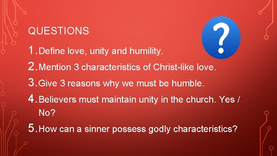 QUESTIONS 1. Define love, unity and humility. 2. Mention 3 characteristics of Christ-like love.