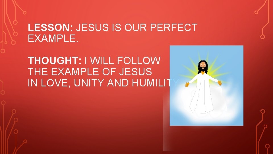 LESSON: JESUS IS OUR PERFECT EXAMPLE. THOUGHT: I WILL FOLLOW THE EXAMPLE OF JESUS