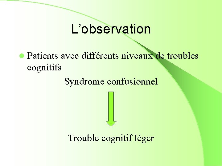 L’observation l Patients avec différents niveaux de troubles cognitifs Syndrome confusionnel Trouble cognitif léger