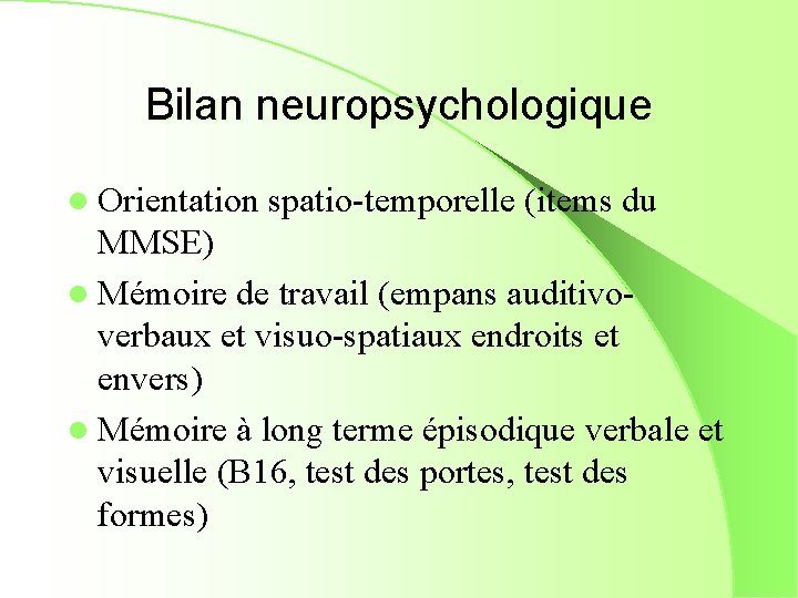 Bilan neuropsychologique l Orientation spatio-temporelle (items du MMSE) l Mémoire de travail (empans auditivoverbaux